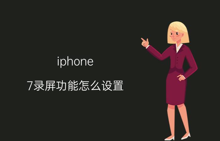 iphone 7录屏功能怎么设置 苹果手机怎么快速录屏？